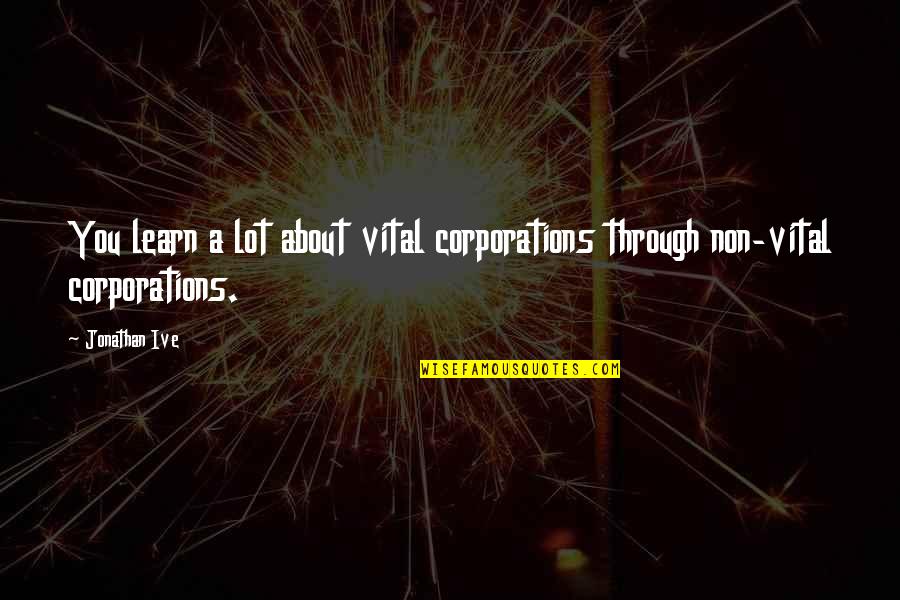 Ive Quotes By Jonathan Ive: You learn a lot about vital corporations through