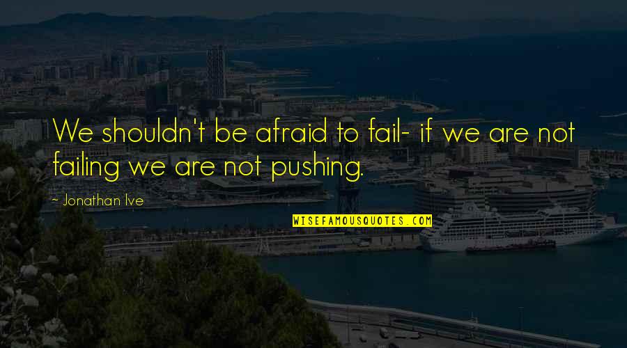 Ive Quotes By Jonathan Ive: We shouldn't be afraid to fail- if we
