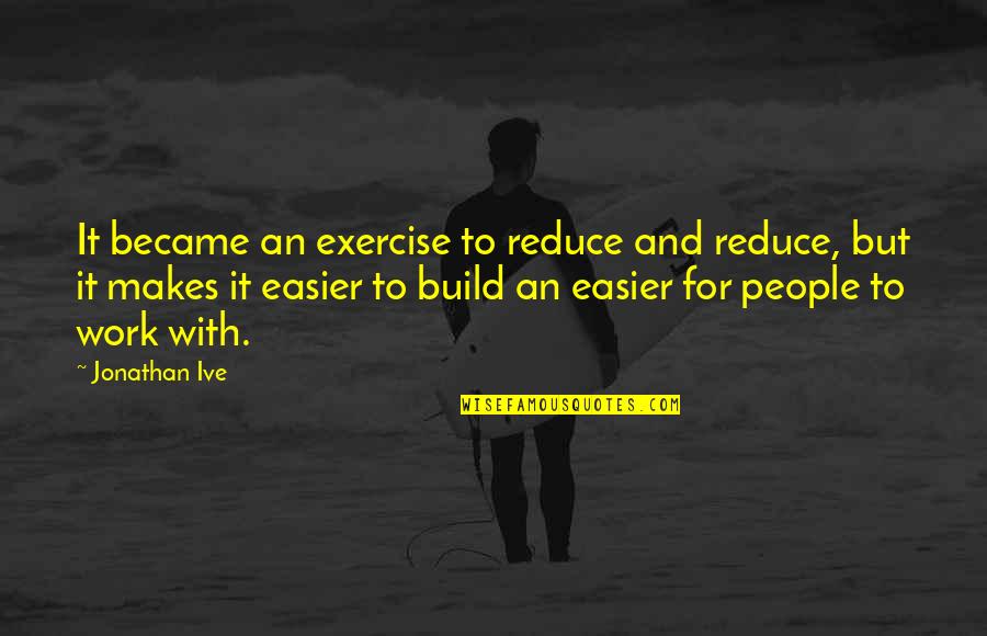 Ive Quotes By Jonathan Ive: It became an exercise to reduce and reduce,