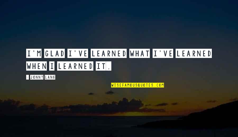 Ive Quotes By Jonny Lang: I'm glad I've learned what I've learned when