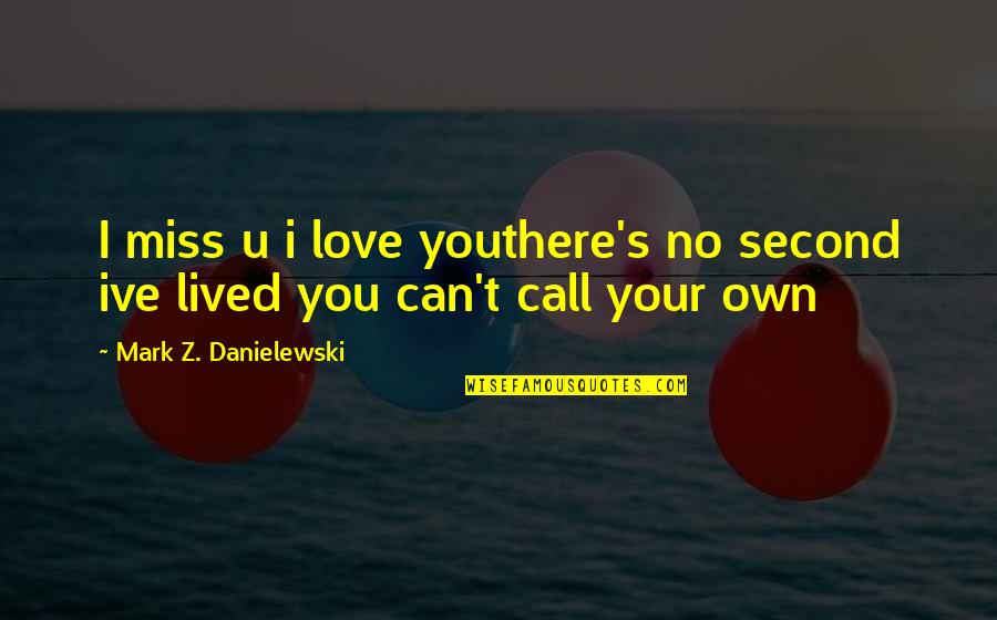Ive Quotes By Mark Z. Danielewski: I miss u i love youthere's no second
