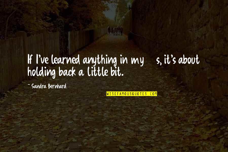 Ive Quotes By Sandra Bernhard: If I've learned anything in my 30s, it's