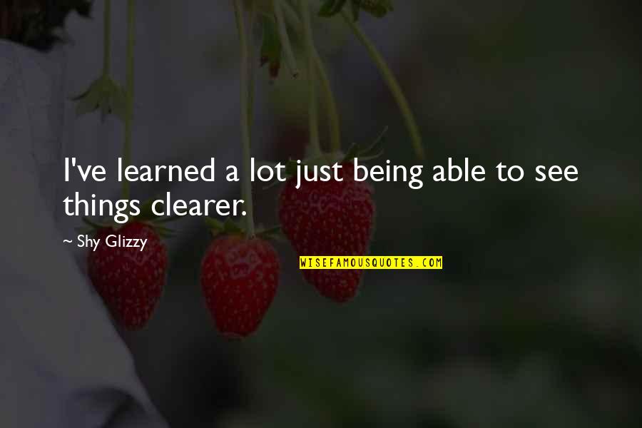 Ive Quotes By Shy Glizzy: I've learned a lot just being able to