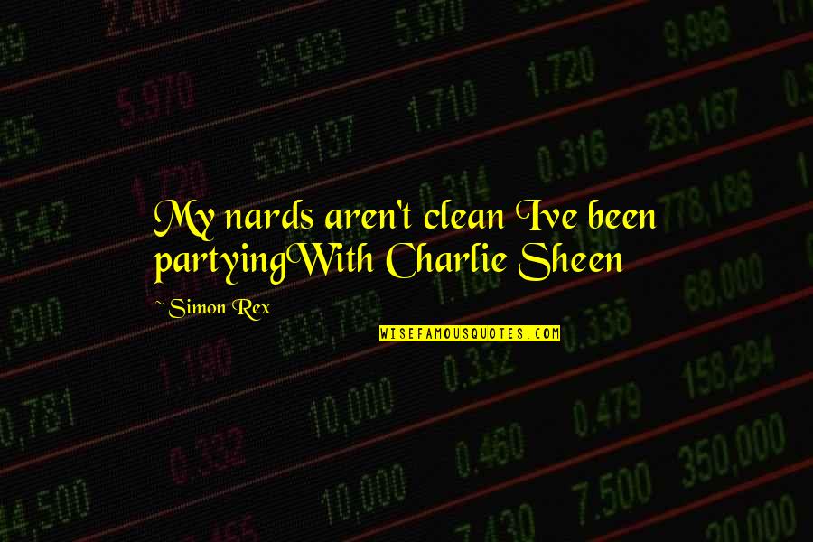 Ive Quotes By Simon Rex: My nards aren't clean Ive been partyingWith Charlie
