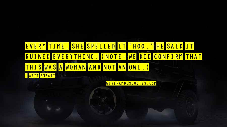 I've Ruined Everything Quotes By Aziz Ansari: Every time, she spelled it "hoo." He said I've Ruined Everything Quotes By Aziz Ansari: Every time, she spelled it "hoo." He said