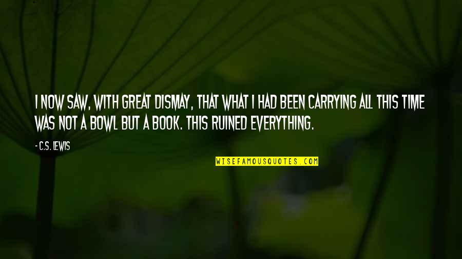 I've Ruined Everything Quotes By C.S. Lewis: I now saw, with great dismay, that what I've Ruined Everything Quotes By C.S. Lewis: I now saw, with great dismay, that what
