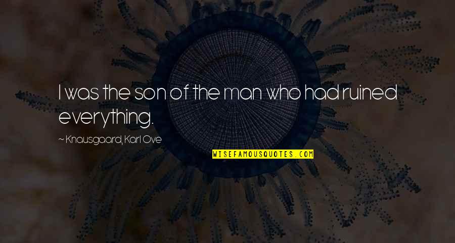 I've Ruined Everything Quotes By Knausgaard, Karl Ove: I was the son of the man who