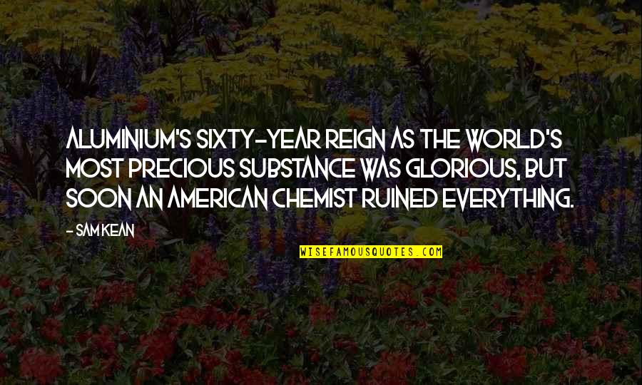 I've Ruined Everything Quotes By Sam Kean: Aluminium's sixty-year reign as the world's most precious