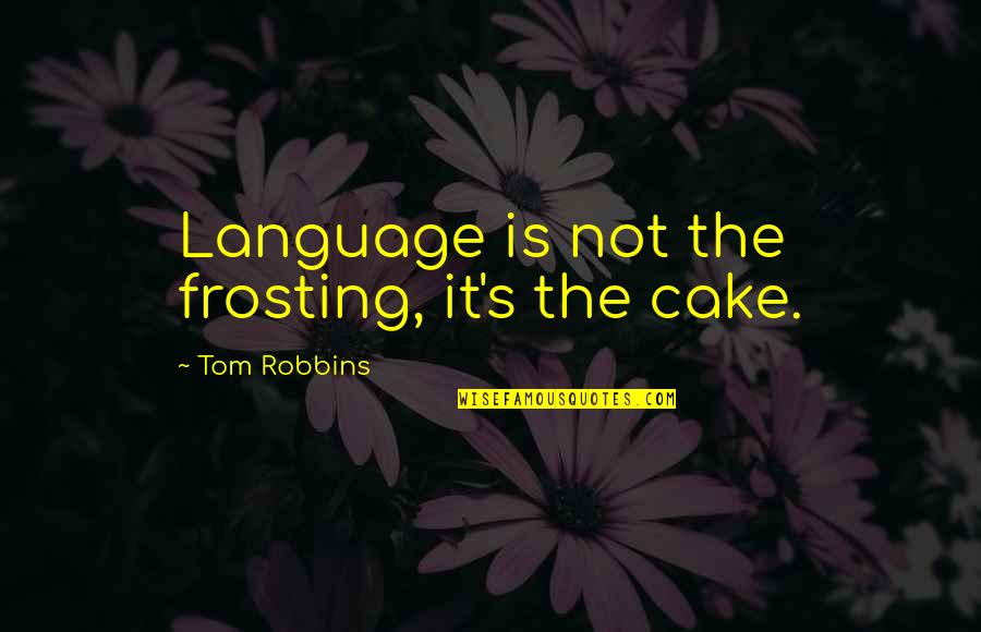 I've Ruined Everything Quotes By Tom Robbins: Language is not the frosting, it's the cake. I've Ruined Everything Quotes By Tom Robbins: Language is not the frosting, it's the cake.