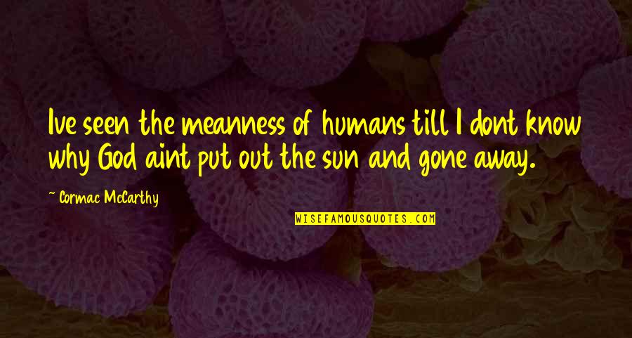 Ive Seen God Quotes By Cormac McCarthy: Ive seen the meanness of humans till I
