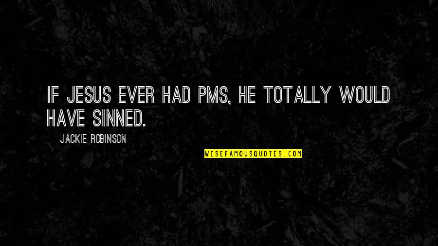 I've Sinned Quotes By Jackie Robinson: If Jesus ever had PMS, he totally would I've Sinned Quotes By Jackie Robinson: If Jesus ever had PMS, he totally would