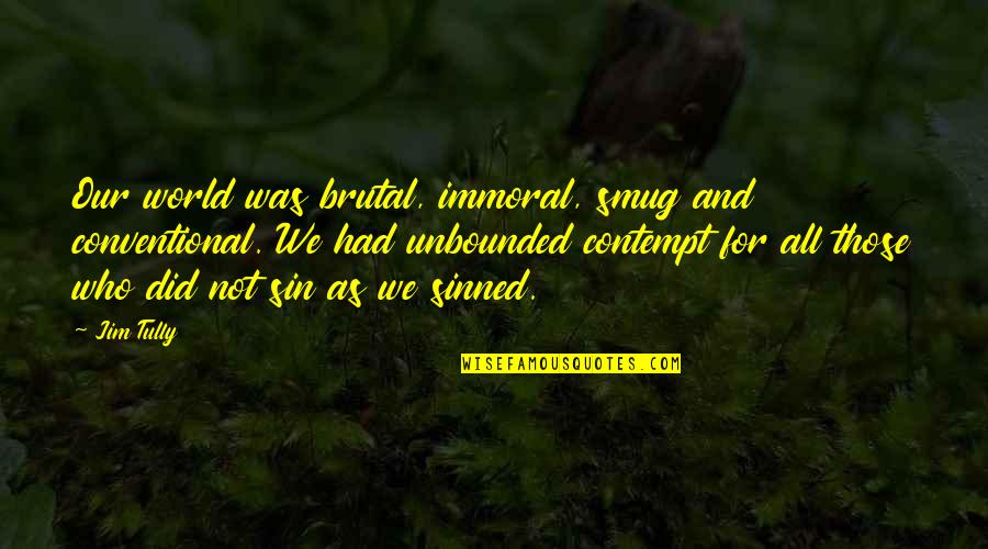 I've Sinned Quotes By Jim Tully: Our world was brutal, immoral, smug and conventional. I've Sinned Quotes By Jim Tully: Our world was brutal, immoral, smug and conventional.
