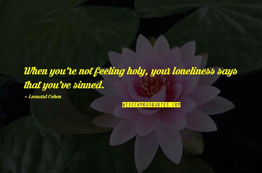 I've Sinned Quotes By Leonard Cohen: When you're not feeling holy, your loneliness says