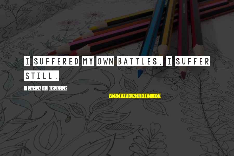 I've Suffered Quotes By Carla H. Krueger: I suffered my own battles. I suffer still.