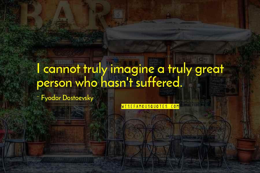 I've Suffered Quotes By Fyodor Dostoevsky: I cannot truly imagine a truly great person