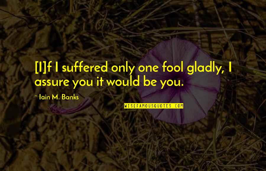 I've Suffered Quotes By Iain M. Banks: [I]f I suffered only one fool gladly, I