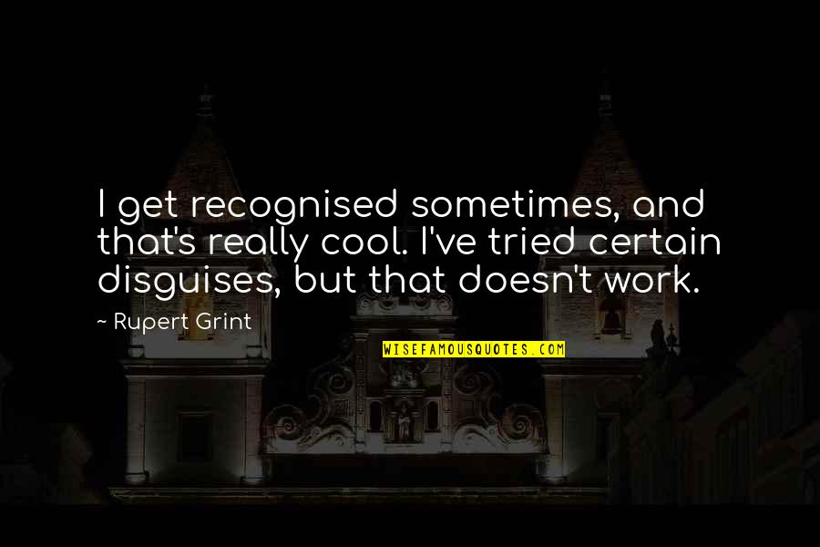 I've Tried Quotes By Rupert Grint: I get recognised sometimes, and that's really cool.