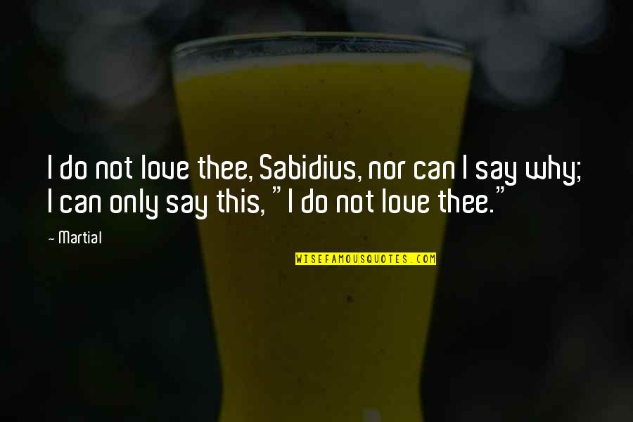 I've Tried To Forget You Quotes By Martial: I do not love thee, Sabidius, nor can