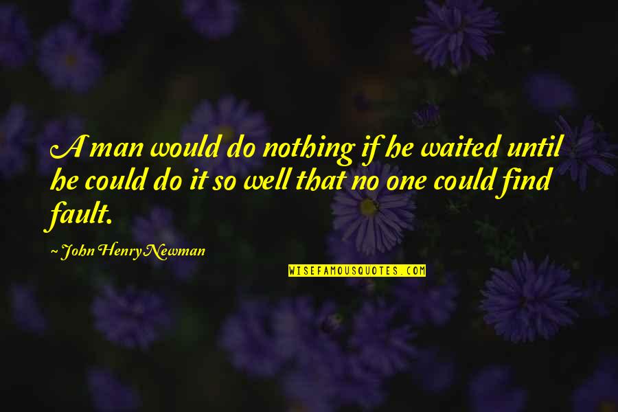 I've Waited For Nothing Quotes By John Henry Newman: A man would do nothing if he waited