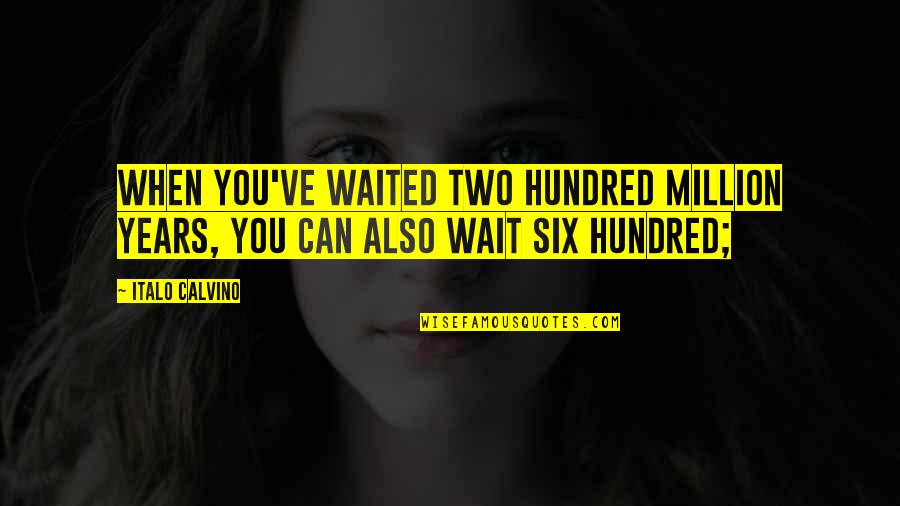 I've Waited For You Quotes By Italo Calvino: When you've waited two hundred million years, you