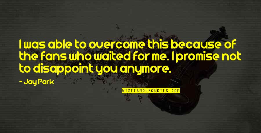 I've Waited For You Quotes By Jay Park: I was able to overcome this because of I've Waited For You Quotes By Jay Park: I was able to overcome this because of