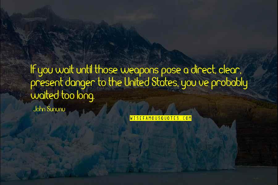 I've Waited For You Quotes By John Sununu: If you wait until those weapons pose a I've Waited For You Quotes By John Sununu: If you wait until those weapons pose a