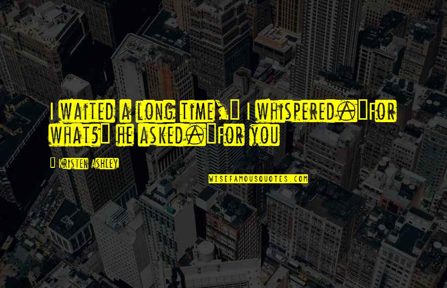 I've Waited For You Quotes By Kristen Ashley: I waited a long time," I whispered."For what?" I've Waited For You Quotes By Kristen Ashley: I waited a long time," I whispered."For what?"