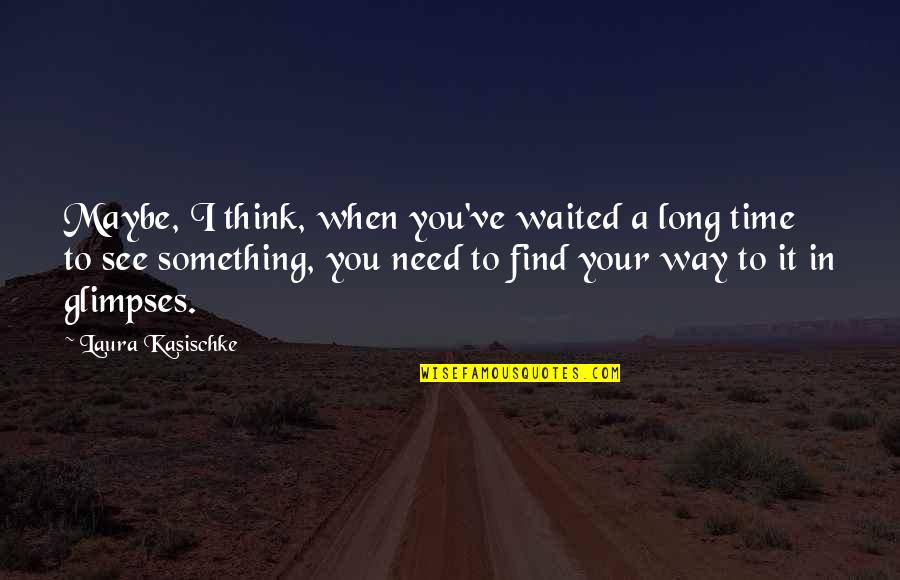 I've Waited For You Quotes By Laura Kasischke: Maybe, I think, when you've waited a long I've Waited For You Quotes By Laura Kasischke: Maybe, I think, when you've waited a long