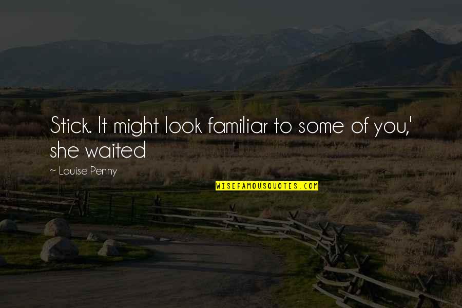 I've Waited For You Quotes By Louise Penny: Stick. It might look familiar to some of I've Waited For You Quotes By Louise Penny: Stick. It might look familiar to some of