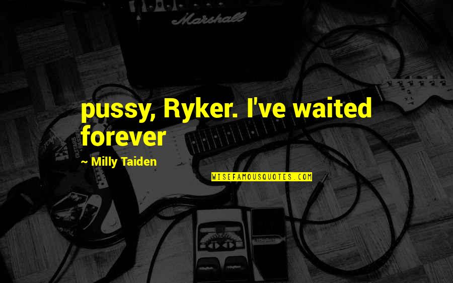 I've Waited For You Quotes By Milly Taiden: pussy, Ryker. I've waited forever I've Waited For You Quotes By Milly Taiden: pussy, Ryker. I've waited forever