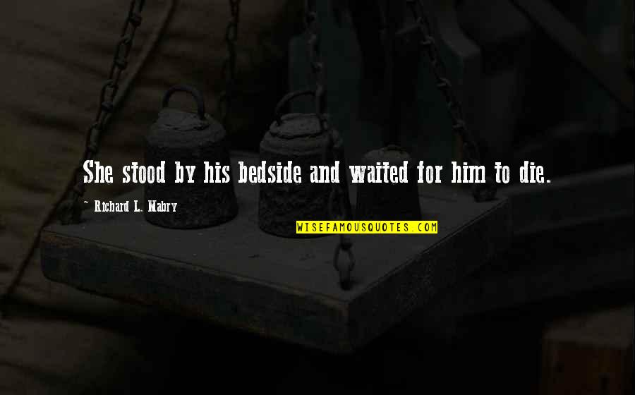 I've Waited For You Quotes By Richard L. Mabry: She stood by his bedside and waited for I've Waited For You Quotes By Richard L. Mabry: She stood by his bedside and waited for