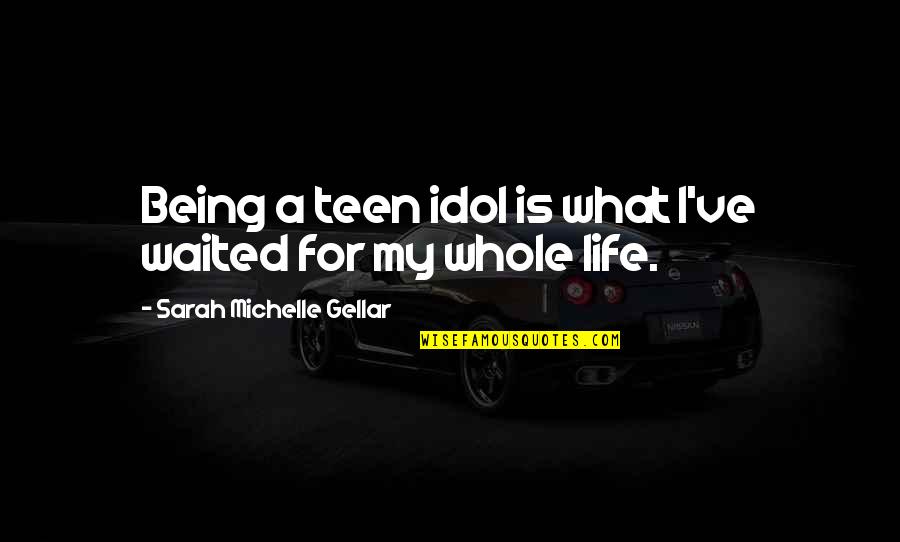 I've Waited For You Quotes By Sarah Michelle Gellar: Being a teen idol is what I've waited I've Waited For You Quotes By Sarah Michelle Gellar: Being a teen idol is what I've waited