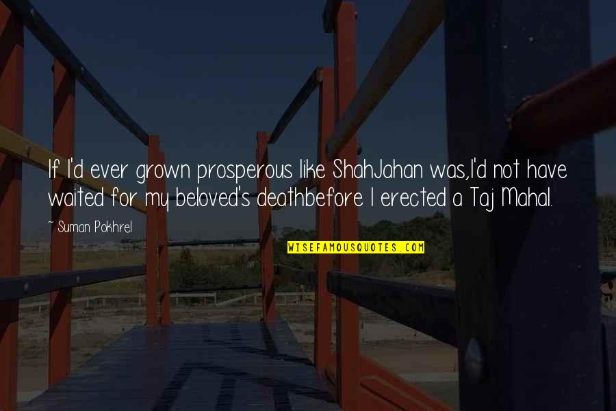 I've Waited For You Quotes By Suman Pokhrel: If I'd ever grown prosperous like ShahJahan was,I'd I've Waited For You Quotes By Suman Pokhrel: If I'd ever grown prosperous like ShahJahan was,I'd