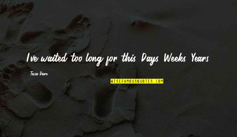 I've Waited For You Quotes By Tessa Dare: I've waited too long for this. Days. Weeks. I've Waited For You Quotes By Tessa Dare: I've waited too long for this. Days. Weeks.
