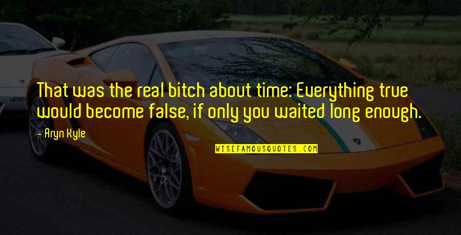 I've Waited Long Enough Quotes By Aryn Kyle: That was the real bitch about time: Everything