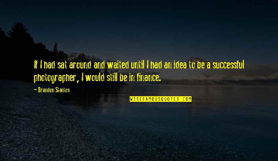 I've Waited Quotes By Brandon Stanton: If I had sat around and waited until