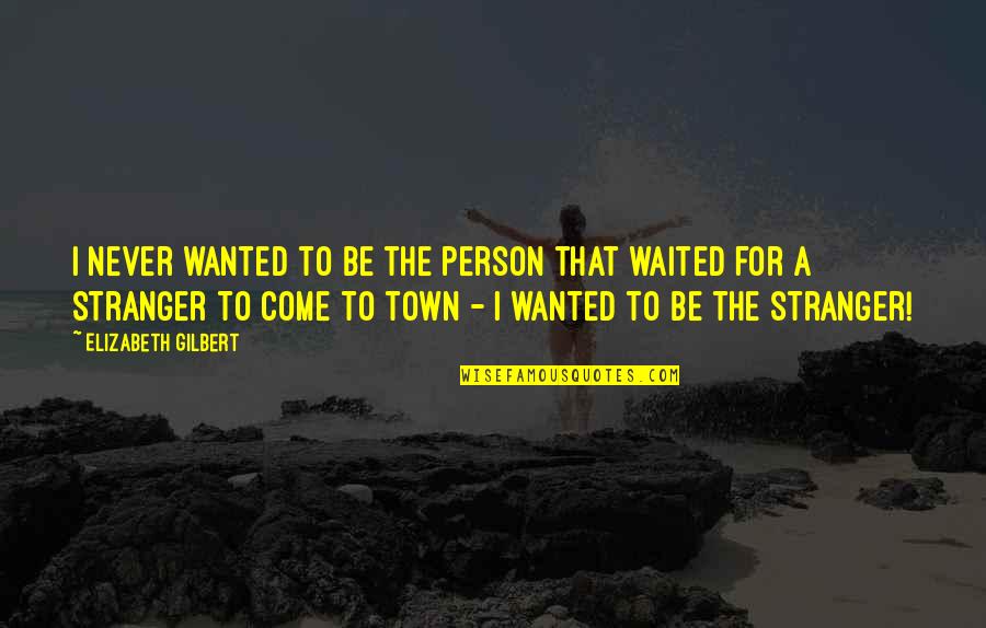 I've Waited Quotes By Elizabeth Gilbert: I never wanted to be the person that