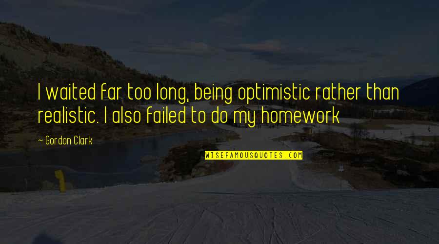 I've Waited Quotes By Gordon Clark: I waited far too long, being optimistic rather