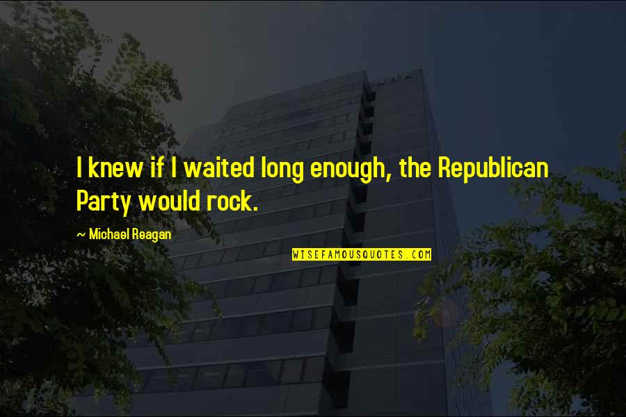 I've Waited Quotes By Michael Reagan: I knew if I waited long enough, the I've Waited Quotes By Michael Reagan: I knew if I waited long enough, the