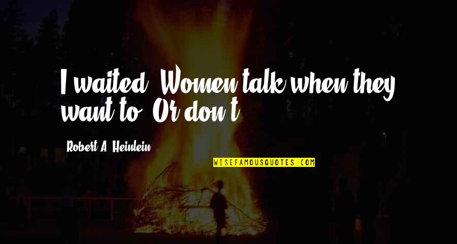 I've Waited Quotes By Robert A. Heinlein: I waited. Women talk when they want to.