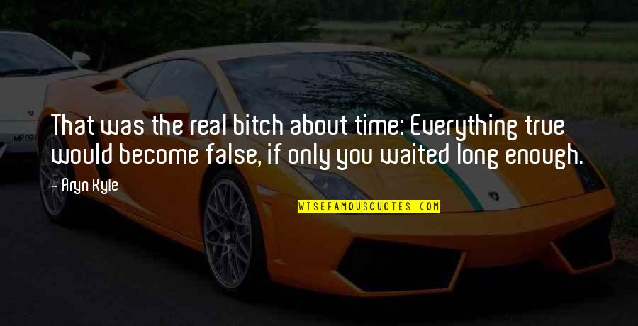 I've Waited Too Long Quotes By Aryn Kyle: That was the real bitch about time: Everything