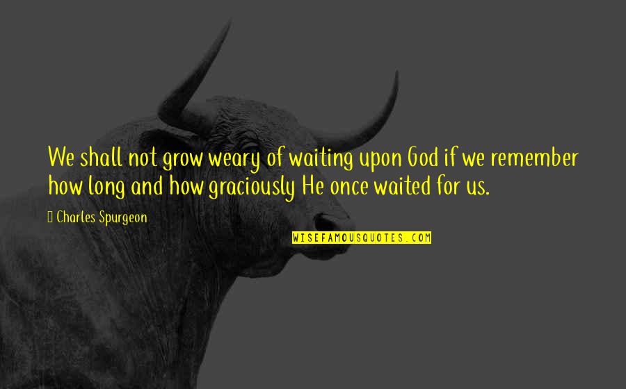 I've Waited Too Long Quotes By Charles Spurgeon: We shall not grow weary of waiting upon