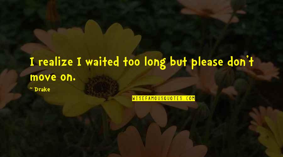 I've Waited Too Long Quotes By Drake: I realize I waited too long but please