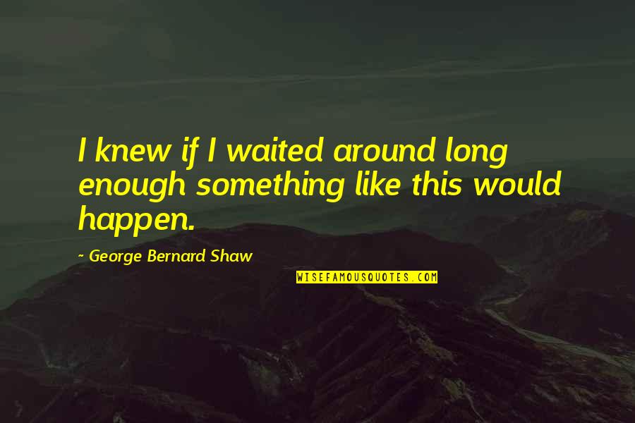 I've Waited Too Long Quotes By George Bernard Shaw: I knew if I waited around long enough