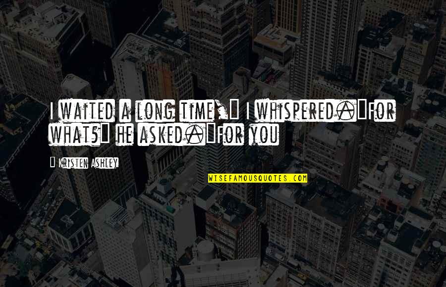 I've Waited Too Long Quotes By Kristen Ashley: I waited a long time," I whispered."For what?"