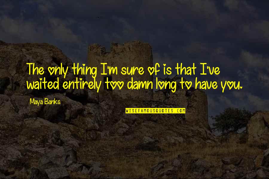 I've Waited Too Long Quotes By Maya Banks: The only thing I'm sure of is that