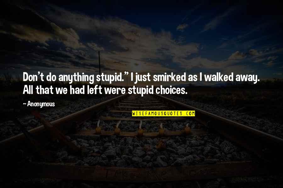 I've Walked Away Quotes By Anonymous: Don't do anything stupid." I just smirked as
