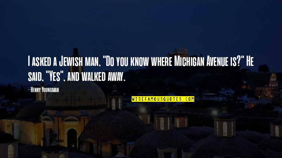 I've Walked Away Quotes By Henny Youngman: I asked a Jewish man, "Do you know