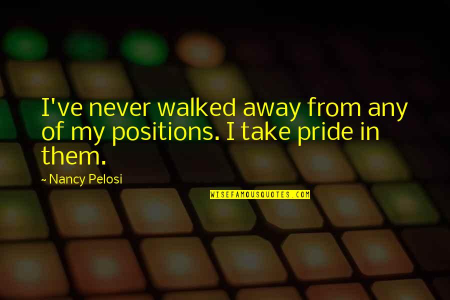 I've Walked Away Quotes By Nancy Pelosi: I've never walked away from any of my