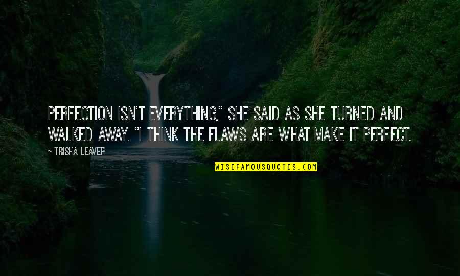 I've Walked Away Quotes By Trisha Leaver: Perfection isn't everything," she said as she turned